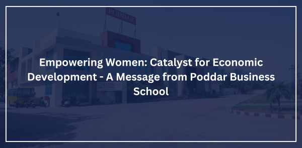 Empowering Women: Catalyst for Economic Development - A Message from Poddar Business School