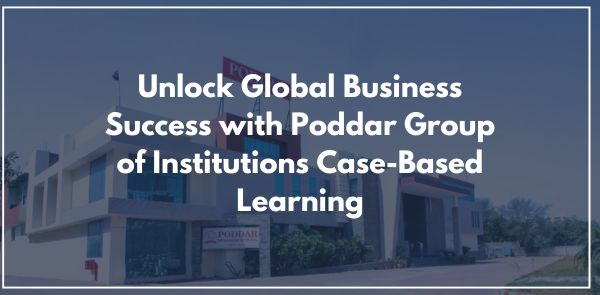 Unlock Global Business Success with Poddar Group of Institutions Case-Based Learning