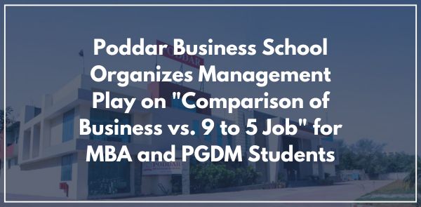 Poddar Business School Organizes Management Play on "Comparison of Business vs. 9 to 5 Job" for MBA and PGDM Students