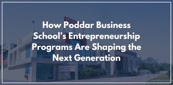 How Poddar Business School’s Entrepreneurship Programs Are Shaping the Next Generation