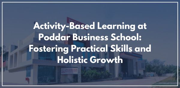 Activity-Based Learning at Poddar Business School: Fostering Practical Skills and Holistic Growth