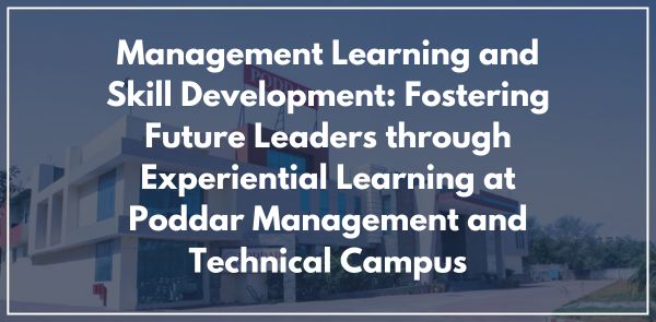 Management Learning and Skill Development: Fostering Future Leaders through Experiential Learning at Poddar Management and Technical Campus