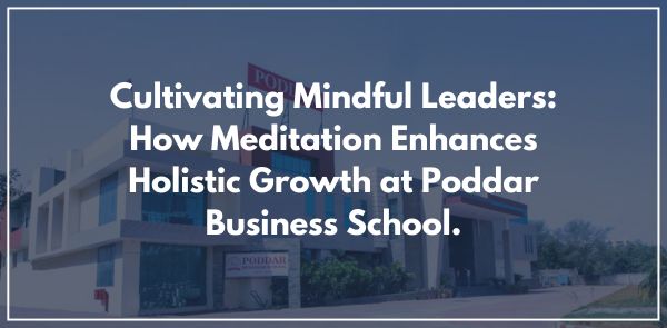 Cultivating Mindful Leaders: How Meditation Enhances Holistic Growth at Poddar Business School.
