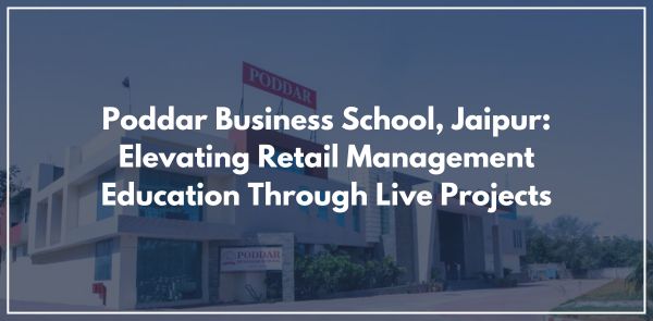 Poddar Business School, Jaipur: Elevating Retail Management Education Through Live Projects