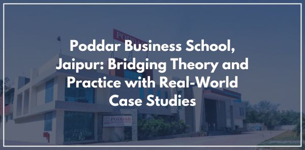 Poddar Business School, Jaipur: Bridging Theory and Practice with Real-World Case Studies