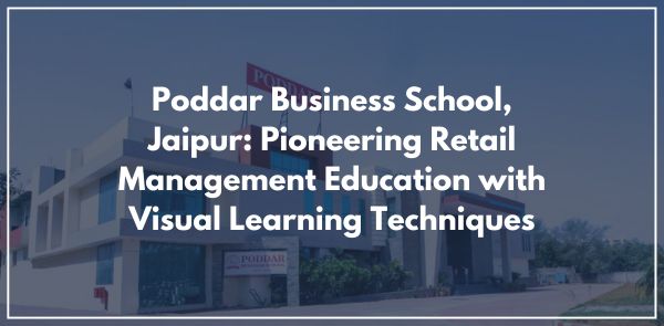 Poddar Business School, Jaipur: Pioneering Retail Management Education with Visual Learning Techniques