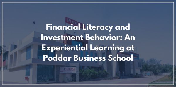 Financial Literacy and Investment Behavior An Experiential Learning at Poddar Business School