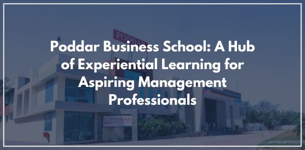Poddar Business School A Hub of Experiential Learning for Aspiring Management Professionals