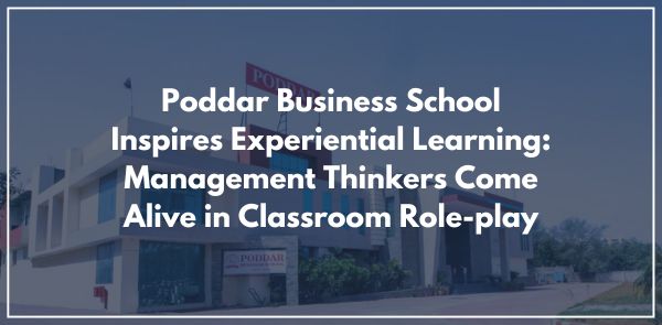 Poddar Business School Inspires Experiential Learning: Management Thinkers Come Alive in Classroom Role-play