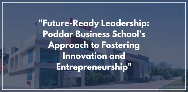"Future-Ready Leadership: Poddar Business School's Approach to Fostering Innovation and Entrepreneurship"