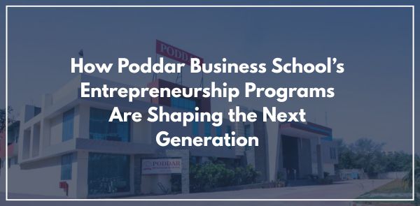 How Poddar Business School’s Entrepreneurship Programs Are Shaping the Next Generation