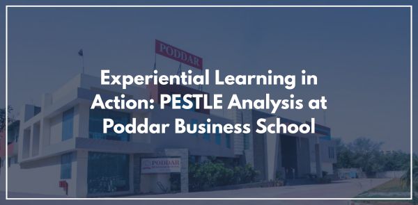 Experiential Learning in Action: PESTLE Analysis at Poddar Business School