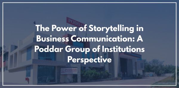 The Power of Storytelling in Business Communication A Poddar Group of Institutions Perspective