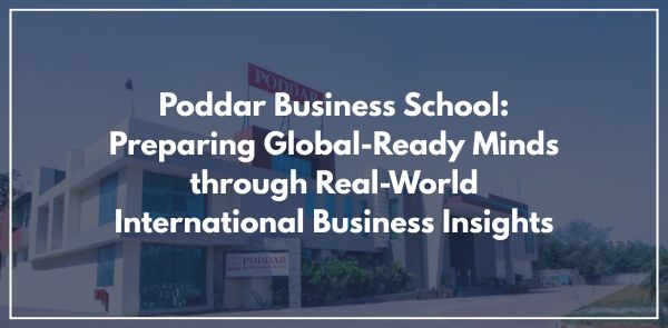Poddar Business School Preparing Global-Ready Minds through Real-World International Business Insights
